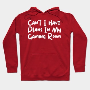 Can't I Have Plans In My Gaming Room Hoodie